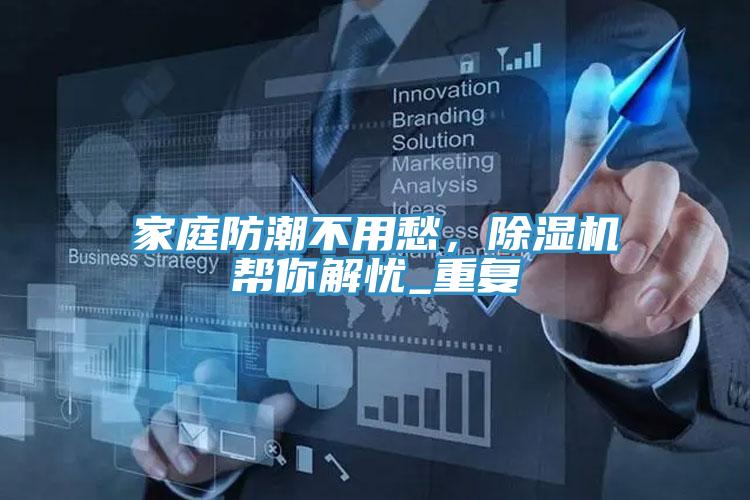 家庭防潮不用愁，除濕機(jī)幫你解憂_重復(fù)