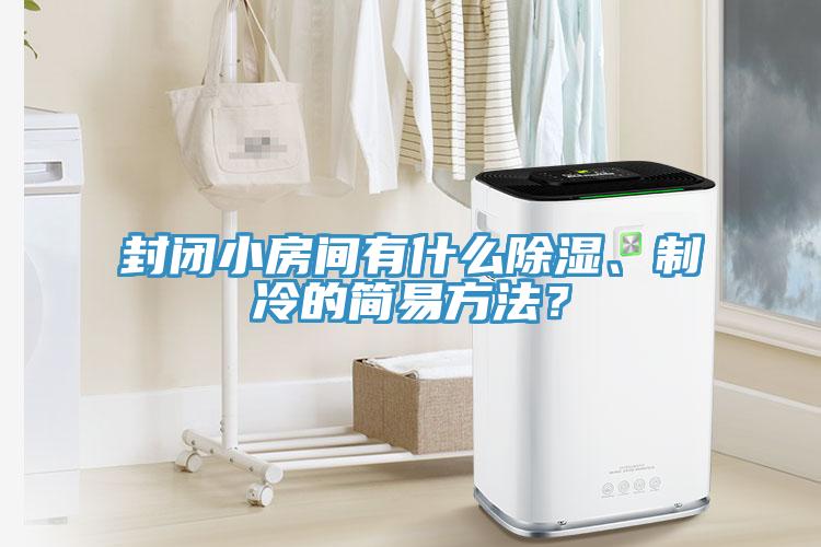 封閉小房間有什么除濕、制冷的簡易方法？