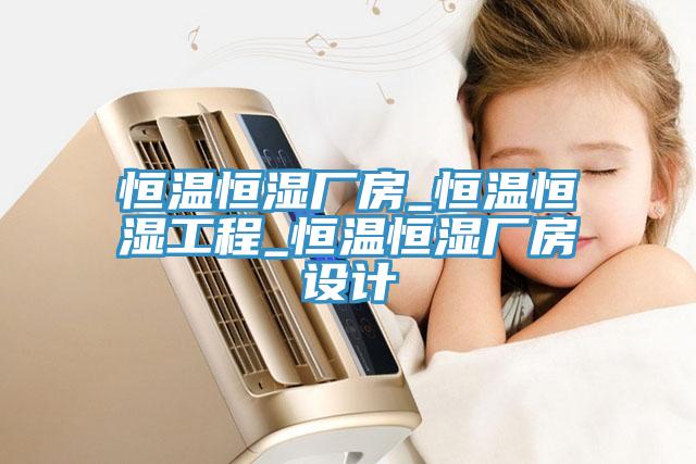 恒溫恒濕廠(chǎng)房_恒溫恒濕工程_恒溫恒濕廠(chǎng)房設(shè)計(jì)