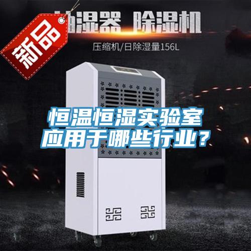 恒溫恒濕實(shí)驗(yàn)室應(yīng)用于哪些行業(yè)？