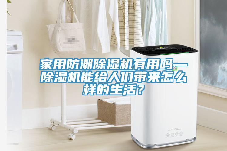 家用防潮除濕機(jī)有用嗎—除濕機(jī)能給人們帶來怎么樣的生活？