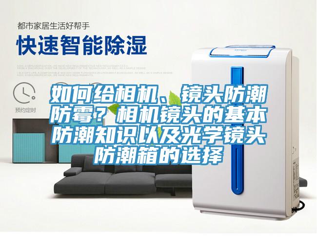 如何給相機(jī)、鏡頭防潮防霉？相機(jī)鏡頭的基本防潮知識(shí)以及光學(xué)鏡頭防潮箱的選擇