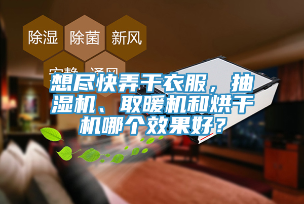 想盡快弄干衣服，抽濕機、取暖機和烘干機哪個效果好？