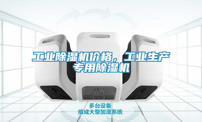 工業(yè)除濕機(jī)價(jià)格，工業(yè)生產(chǎn)專(zhuān)用除濕機(jī)