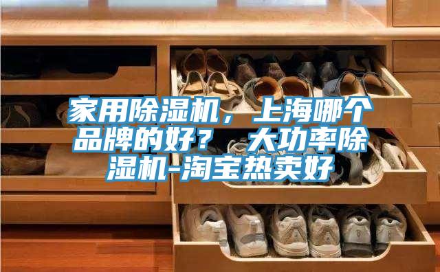 家用除濕機(jī)，上海哪個品牌的好？ 大功率除濕機(jī)-淘寶熱賣好