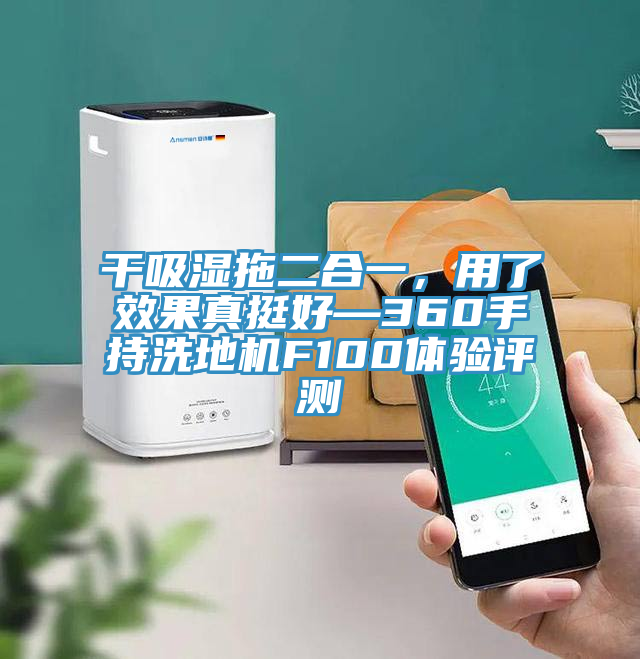 干吸濕拖二合一，用了效果真挺好—360手持洗地機(jī)F100體驗評測