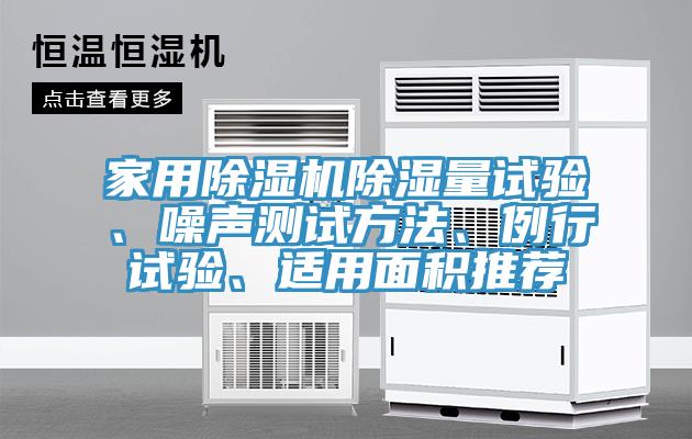 家用除濕機(jī)除濕量試驗(yàn)、噪聲測試方法、例行試驗(yàn)、適用面積推薦
