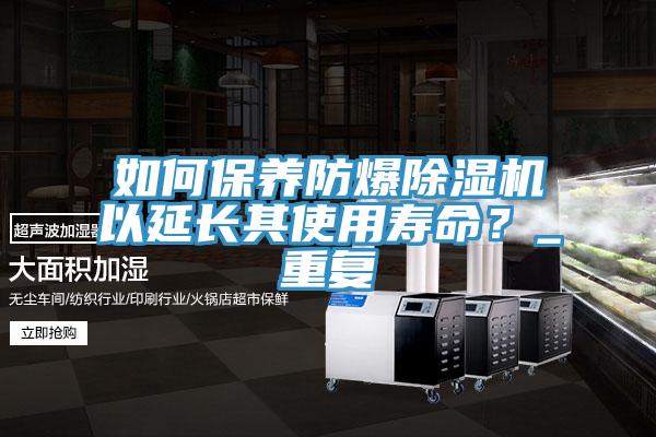 如何保養(yǎng)防爆除濕機(jī)以延長其使用壽命？_重復(fù)