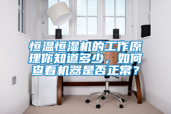 恒溫恒濕機的工作原理你知道多少，如何查看機器是否正常？