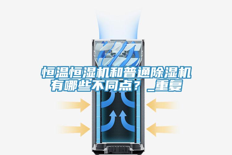 恒溫恒濕機(jī)和普通除濕機(jī)有哪些不同點(diǎn)？_重復(fù)