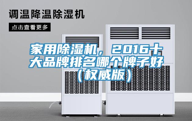家用除濕機(jī)，2016十大品牌排名哪個牌子好（權(quán)威版）
