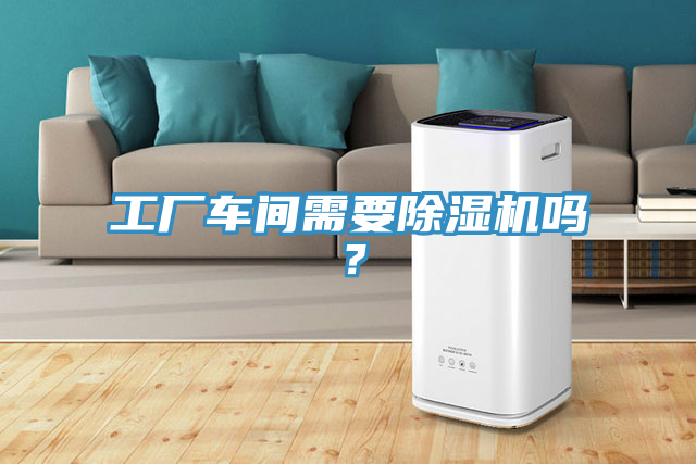工廠車間需要除濕機嗎？