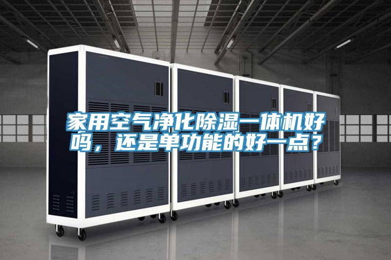 家用空氣凈化除濕一體機(jī)好嗎，還是單功能的好一點(diǎn)？