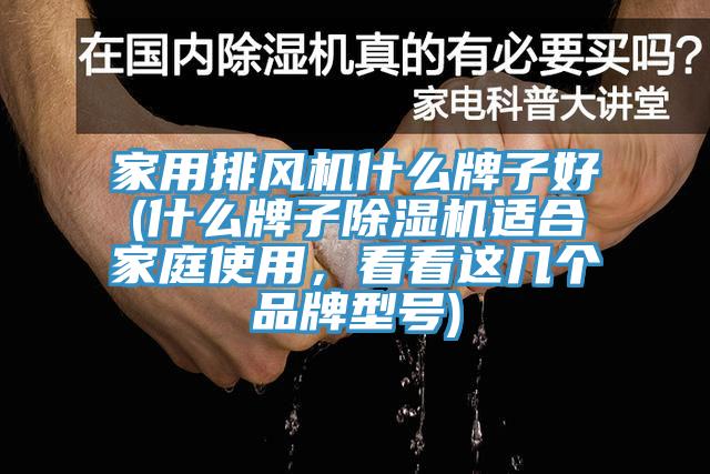 家用排風(fēng)機(jī)什么牌子好(什么牌子除濕機(jī)適合家庭使用，看看這幾個(gè)品牌型號(hào))