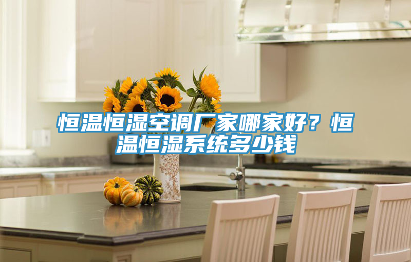 恒溫恒濕空調(diào)廠家哪家好？恒溫恒濕系統(tǒng)多少錢