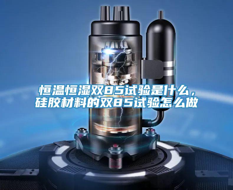 恒溫恒濕雙85試驗(yàn)是什么，硅膠材料的雙85試驗(yàn)怎么做