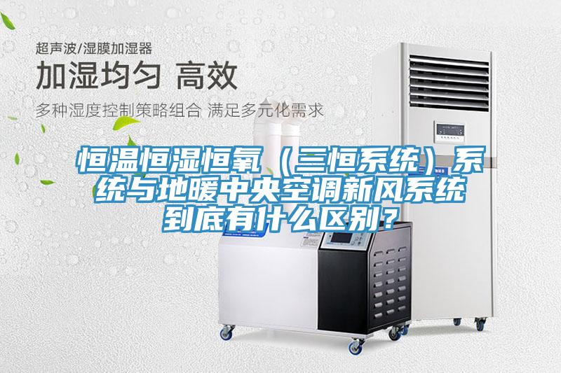 恒溫恒濕恒氧（三恒系統(tǒng)）系統(tǒng)與地暖中央空調(diào)新風(fēng)系統(tǒng)到底有什么區(qū)別？