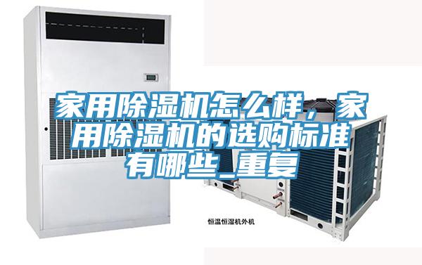 家用除濕機(jī)怎么樣，家用除濕機(jī)的選購(gòu)標(biāo)準(zhǔn)有哪些_重復(fù)