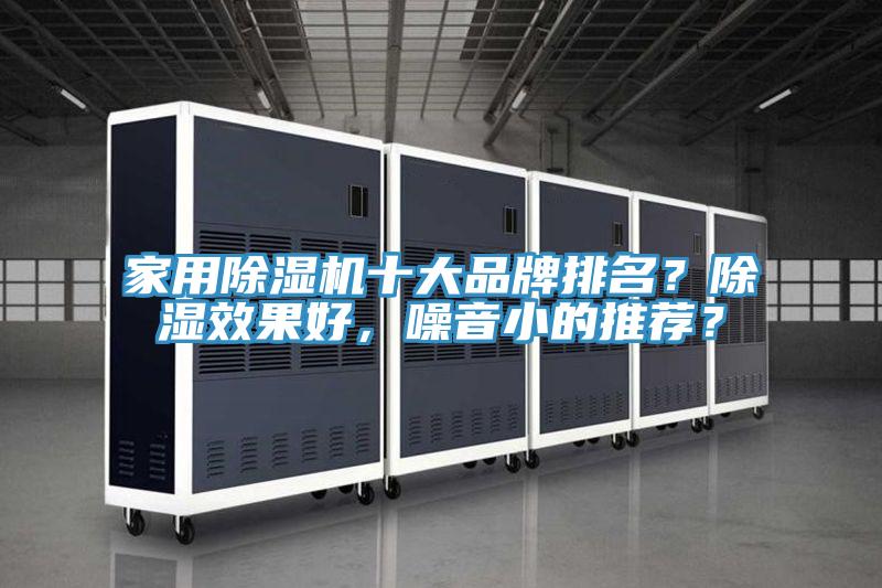家用除濕機(jī)十大品牌排名？除濕效果好，噪音小的推薦？