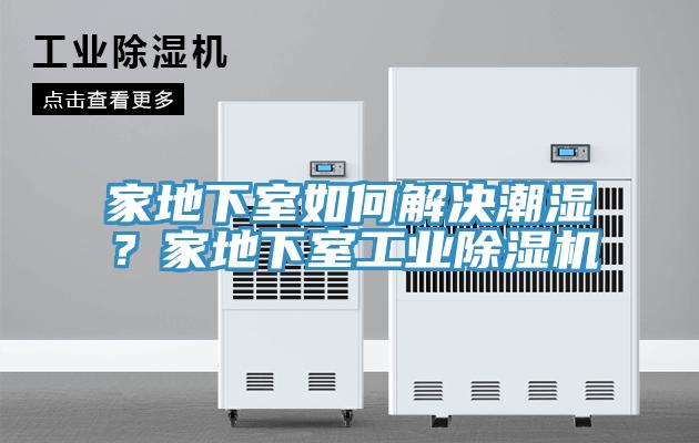 家地下室如何解決潮濕？家地下室工業(yè)除濕機