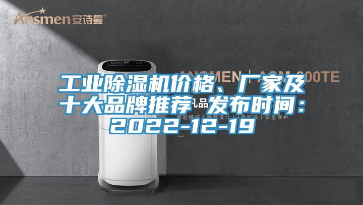 工業(yè)除濕機(jī)價(jià)格、廠家及十大品牌推薦 發(fā)布時(shí)間：2022-12-19