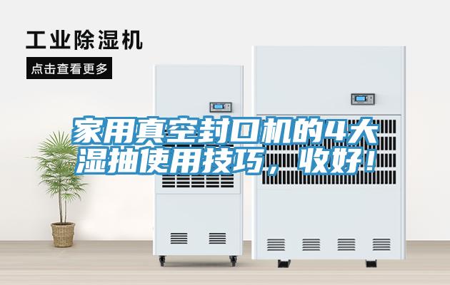 家用真空封口機(jī)的4大濕抽使用技巧，收好！