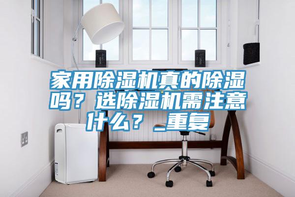 家用除濕機真的除濕嗎？選除濕機需注意什么？_重復(fù)