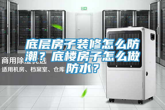 底層房子裝修怎么防潮？底樓房子怎么做防水？