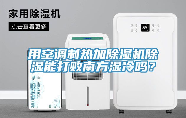用空調(diào)制熱加除濕機(jī)除濕能打敗南方濕冷嗎？