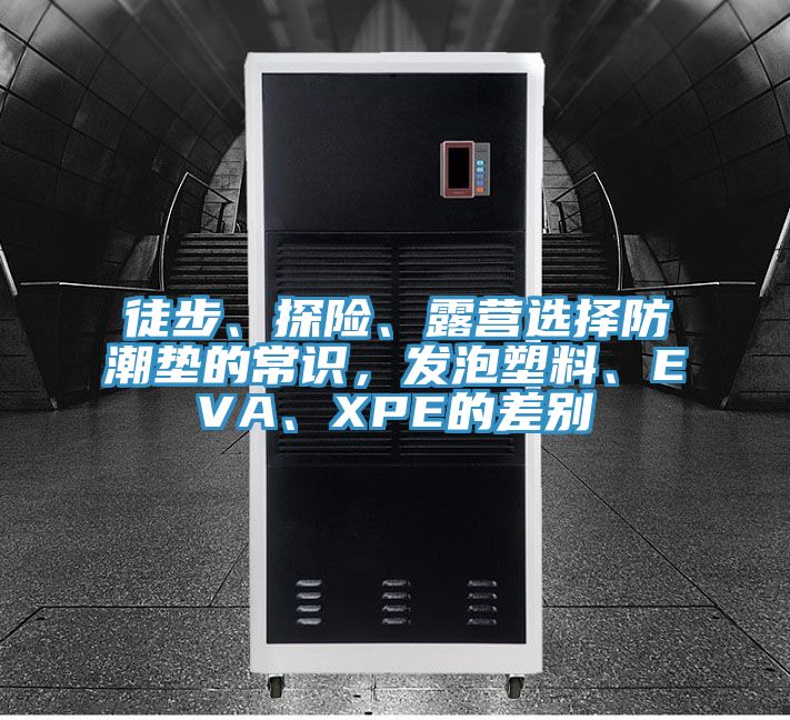 徒步、探險(xiǎn)、露營(yíng)選擇防潮墊的常識(shí)，發(fā)泡塑料、EVA、XPE的差別