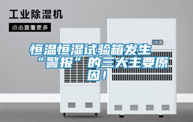 恒溫恒濕試驗箱發(fā)生“警報”的三大主要原因！