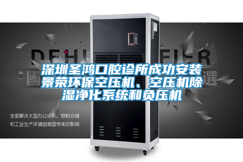 深圳圣鴻口腔診所成功安裝景榮環(huán)?？諌簷C(jī)、空壓機(jī)除濕凈化系統(tǒng)和負(fù)壓機(jī)