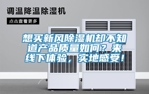 想買新風(fēng)除濕機卻不知道產(chǎn)品質(zhì)量如何？來線下體驗，實地感受！