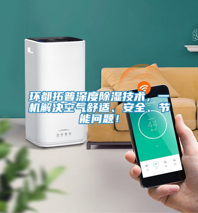 環(huán)都拓普深度除濕技術(shù)，一機解決空氣舒適、安全、節(jié)能問題！