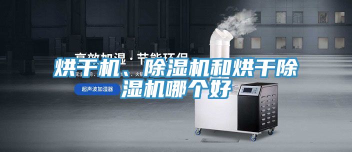烘干機、除濕機和烘干除濕機哪個好