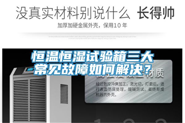 恒溫恒濕試驗箱三大常見故障如何解決？