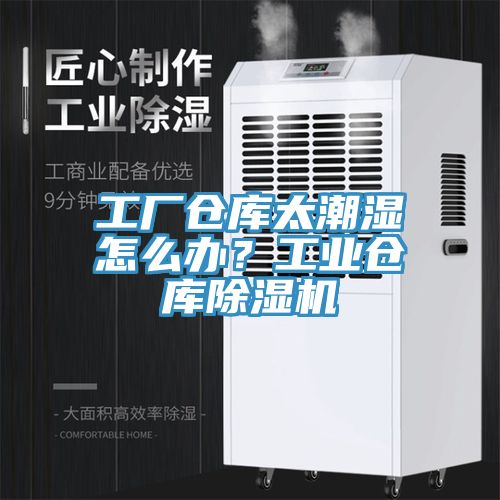 工廠倉(cāng)庫(kù)太潮濕怎么辦？工業(yè)倉(cāng)庫(kù)除濕機(jī)