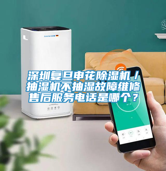 深圳復(fù)旦申花除濕機(jī)／抽濕機(jī)不抽濕故障維修售后服務(wù)電話是哪個(gè)？