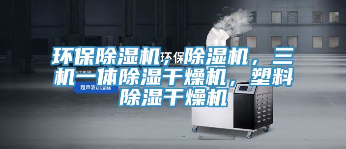 環(huán)保除濕機，除濕機，三機一體除濕干燥機，塑料除濕干燥機