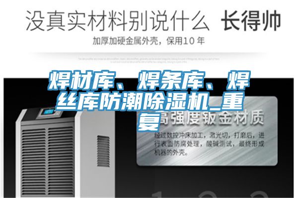 焊材庫、焊條庫、焊絲庫防潮除濕機_重復