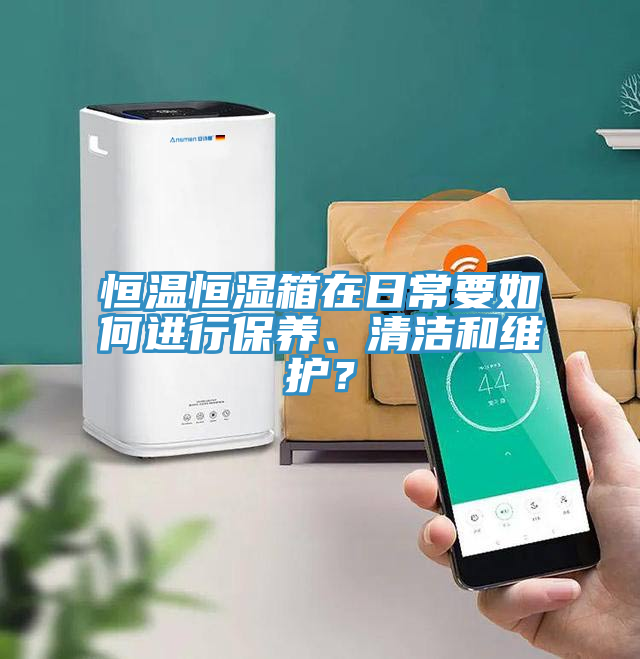 恒溫恒濕箱在日常要如何進(jìn)行保養(yǎng)、清潔和維護(hù)？