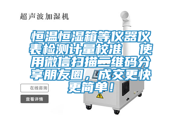 恒溫恒濕箱等儀器儀表檢測(cè)計(jì)量校準(zhǔn)  使用微信掃描二維碼分享朋友圈，成交更快更簡(jiǎn)單！