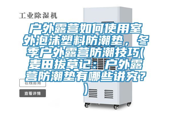 戶外露營(yíng)如何使用室外泡沫塑料防潮墊，冬季戶外露營(yíng)防潮技巧(麥田拔草記：戶外露營(yíng)防潮墊有哪些講究？)