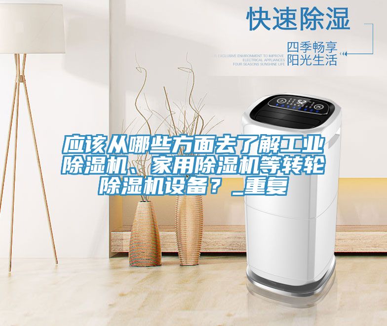 應該從哪些方面去了解工業(yè)除濕機、家用除濕機等轉輪除濕機設備？_重復