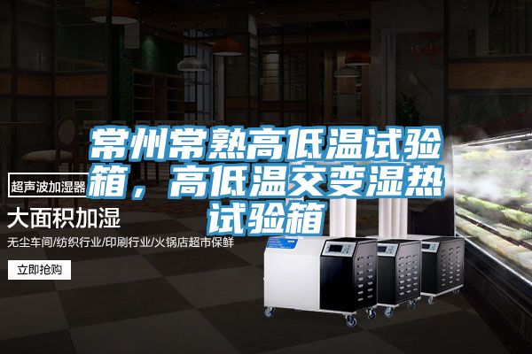 常州常熟高低溫試驗(yàn)箱，高低溫交變濕熱試驗(yàn)箱