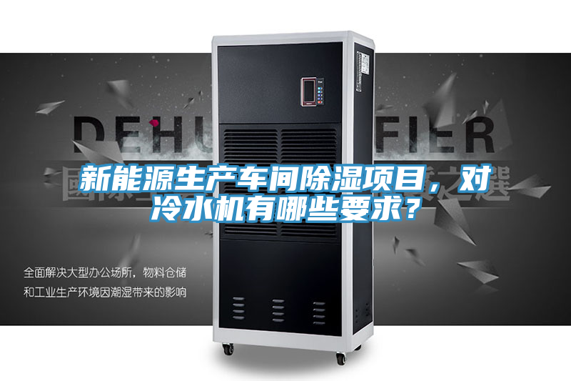 新能源生產(chǎn)車間除濕項目，對冷水機有哪些要求？