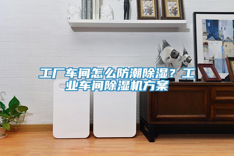 工廠車間怎么防潮除濕？工業(yè)車間除濕機(jī)方案