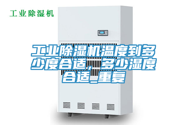工業(yè)除濕機(jī)溫度到多少度合適，多少濕度合適_重復(fù)