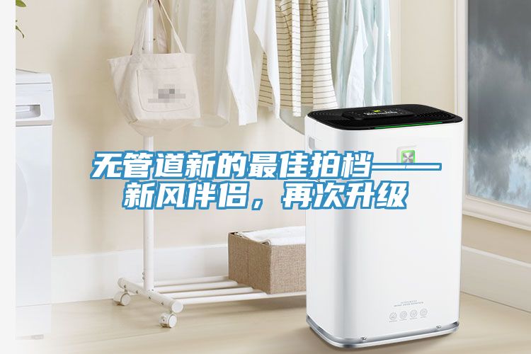 無管道新的最佳拍檔——新風(fēng)伴侶，再次升級