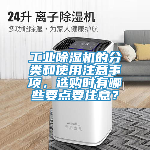 工業(yè)除濕機(jī)的分類和使用注意事項(xiàng)，選購(gòu)時(shí)有哪些要點(diǎn)要注意？